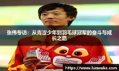 张伟专访：从青涩少年到羽毛球冠军的奋斗与成长之路
