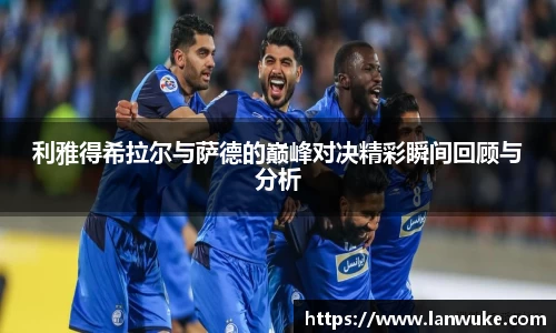 利雅得希拉尔与萨德的巅峰对决精彩瞬间回顾与分析